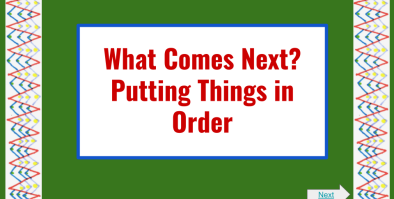 Title of Module: What Comes Next: Putting Things in Order