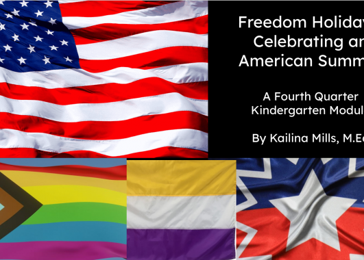 Title page for module, which reads: "Freedom Holidays: Celebrating An American Summer. A Fourth Quarter Kindergarten Module by Kailina Mills, M.Ed." Has an image of the United States flag, Pride flag, Suffrage flag, and Juneteenth flag.