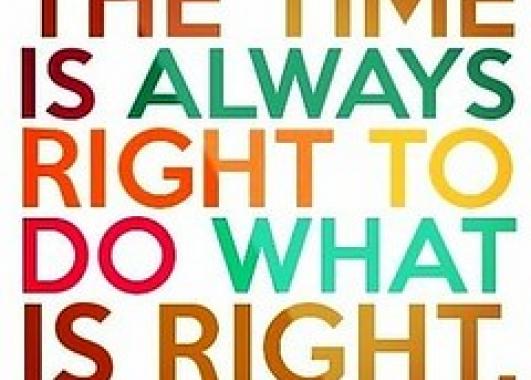 "The time Is always right to do what is right" - Martin Luther King, Jr